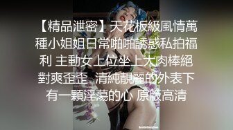 【精品泄密】天花板級風情萬種小姐姐日常啪啪誘惑私拍福利 主動女上位坐上大肉棒絕對爽歪歪  清純靚麗的外表下有一顆淫蕩的心 原版高清