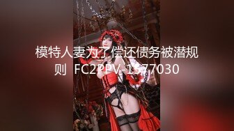 模特人妻为了偿还债务被潜规则  FC2PPV-1577030