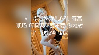 ❤️√一群姐妹淫乱6P，春宫现场 啊啊啊不要不要 你内射了，被操到尿尿