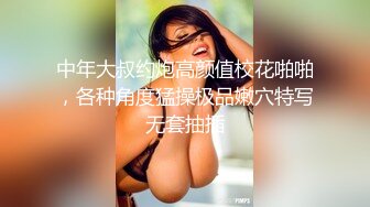 中年大叔约炮高颜值校花啪啪，各种角度猛操极品嫩穴特写无套抽插