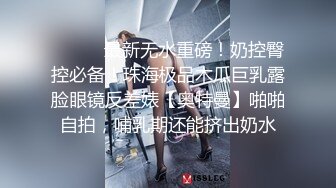 ⚫️⚫️最新无水重磅！奶控臀控必备！珠海极品木瓜巨乳露脸眼镜反差婊【奥特曼】啪啪自拍，哺乳期还能挤出奶水