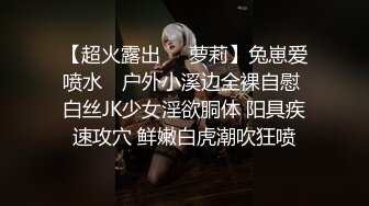 【超火露出❤️萝莉】兔崽爱喷水✿ 户外小溪边全裸自慰 白丝JK少女淫欲胴体 阳具疾速攻穴 鲜嫩白虎潮吹狂喷