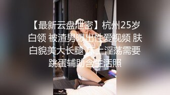 【百度云泄密流出】渣男和极品大长腿女友分手后 啪啪视频被曝光