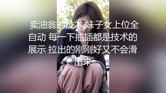  卖油翁的技术 妹子女上位全自动 每一下抽插都是技术的展示 拉出的刚刚好又不会滑出来