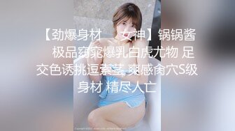 【劲爆身材❤️女神】锅锅酱✨ 极品窈窕爆乳白虎尤物 足交色诱挑逗索茎 爽感肏穴S级身材 精尽人亡