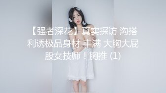 【强者深花】真实探访 沟搭利诱极品身材 丰满 大胸大屁股女技师！胸推 (1)