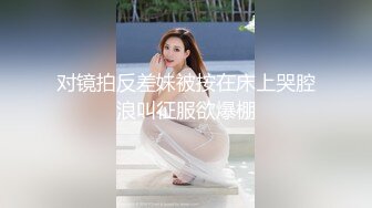 178大美妖Ts苏欣瑶：丰满身材、极品仙女棒，互吃私密处，叫声异常淫荡！后入顶死妖妖的仙女棒！