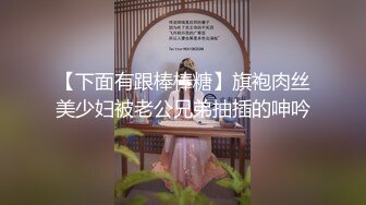 【下面有跟棒棒糖】旗袍肉丝美少妇被老公兄弟抽插的呻吟