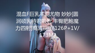 混血F巨乳丰韵尤物 妙妙[圆润硕乳待君吸吮 丰臀肥鲍魔力四射]高清视图[126P+1V/173M]