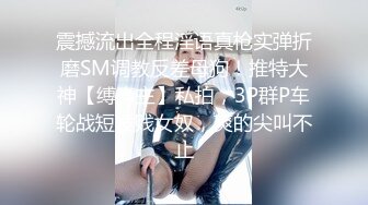 震撼流出全程淫语真枪实弹折磨SM调教反差母狗！推特大神【缚青主】私拍，3P群P车轮战短发贱女奴，爽的尖叫不止