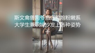 操不够的骚浪空姐女友 剪开白色死库水无套暴力抽插 白浆肆意 爆精撸射 骚货想尝精液味道 高清480P完整版