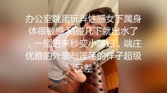 办公室跳蛋玩弄性感女下属身体很敏感 稍碰几下就出水了，一插进来秒变小荡妇，端庄优雅的外表与淫荡的样子超级反差