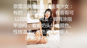 奈雪没睡醒，高颜值美少女：有的，我的胸挺啊，有哥哥可以白嫖啦！ 网友：脚有涂指甲油吗，看看奶头什么颜色。性格温柔，秀色可餐的新人，淫荡的样子真骚！