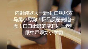 内射纯欲大一新生 白丝JK双马尾小母狗！极品反差美腿白虎！白白嫩嫩的萝莉同学老师眼中乖乖女小学霸