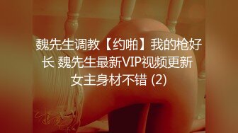 魏先生调教【约啪】我的枪好长 魏先生最新VIP视频更新 女主身材不错 (2)