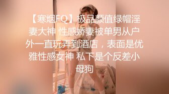 【寒烟FQ】极品颜值绿帽淫妻大神 性感娇妻被单男从户外一直玩弄到酒店，表面是优雅性感女神 私下是个反差小母狗