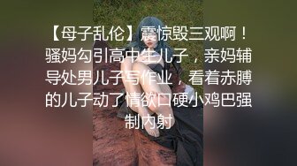 【母子乱伦】震惊毁三观啊！骚妈勾引高中生儿子，亲妈辅导处男儿子写作业，看着赤膊的儿子动了情欲口硬小鸡巴强制內射