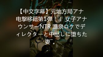 【中文字幕】元地方局アナ 电撃移籍第1弾！！ 女子アナウンサーNTR 温泉ロケでディレクターと中出しに堕ちた妻―。