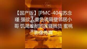 【国产版】[PMC-404]苏念瑾 强欲人妻色诱隔壁邻居小哥 饥渴难耐的发骚贱货 蜜桃影像传媒