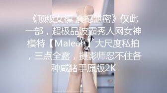 《顶级女模 震撼泄密》仅此一部，超极品波霸秀人网女神模特【Maleah】大尺度私拍，三点全露，摄影师忍不住各种咸猪手原版2K