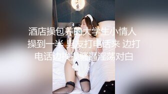 酒店操包养的大学生小情人 操到一半 男友打电话来 边打电话边挨操骚逼淫荡对白