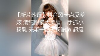 【新片速遞】抖音风卡点反差婊 清纯眼镜大美眉 一手抓小粉乳 无毛一线天粉鲍鱼 超级诱惑