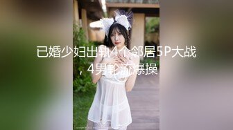 已婚少妇出轨4个邻居5P大战，4男轮流爆操