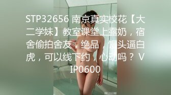 STP32656 南京真实校花【大二学妹】教室课堂上露奶，宿舍偷拍舍友，绝品，馒头逼白虎，可以线下约，心动吗？ VIP0600