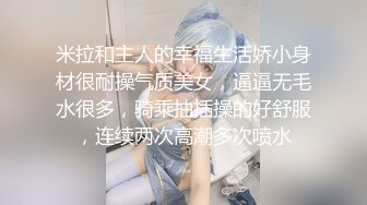 云盘高质露脸泄密！对话精彩上海极品美女【童婕】与男友露脸无套啪啪自拍，高潮喷水，哭腔呻吟声简直太顶了