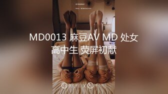 MD0013 麻豆AV MD 处女高中生 荧屏初献