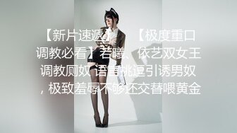 【新片速遞】  ✨【极度重口调教必看】若曦、依艺双女王调教厕奴 语言挑逗引诱男奴，极致羞辱不够还交替喂黄金