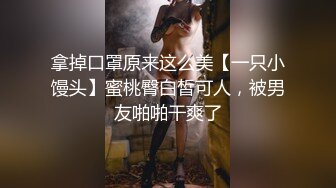 拿掉口罩原来这么美【一只小馒头】蜜桃臀白皙可人，被男友啪啪干爽了