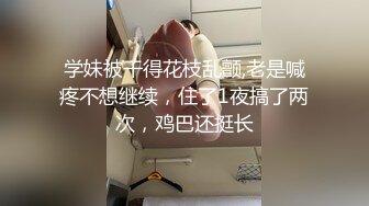 学妹被干得花枝乱颤,老是喊疼不想继续，住了1夜搞了两次，鸡巴还挺长