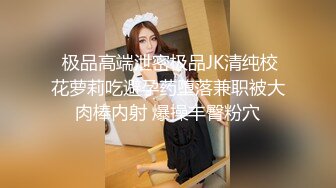  极品高端泄密极品JK清纯校花萝莉吃避孕药堕落兼职被大肉棒内射 爆操丰臀粉穴