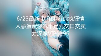 6/23最新 我和炮友的疯狂情人舔蛋蛋骚气十足乳交口交卖力深喉VIP1196