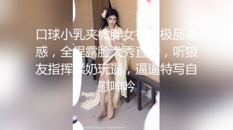 口球小乳夹微胖女神的极品诱惑，全程露脸大秀直播，听狼友指挥揉奶玩逼，逼逼特写自慰呻吟