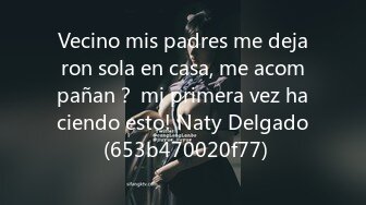 Vecino mis padres me dejaron sola en casa, me acompañan？ mi primera vez haciendo esto! Naty Delgado (653b470020f77)