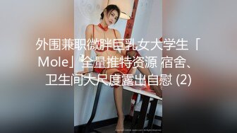 外围兼职微胖巨乳女大学生「Mole」全量推特资源 宿舍、卫生间大尺度露出自慰 (2)