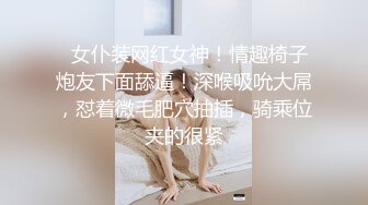   女仆装网红女神！情趣椅子炮友下面舔逼！深喉吸吮大屌，怼着微毛肥穴抽插，骑乘位夹的很紧