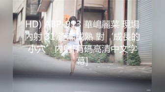 HD) ABP-913 華嶋麗菜 現場內射 31 逐漸成熟 對‘成長的小穴’內射[有碼高清中文字幕]