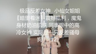 ⚡极品反差女神⚡小仙女姐姐〖暗里着迷〗震撼福利，魔鬼身材奶油肌肤 同事眼中的高冷女神 实际是一只反差骚母狗！ (12)