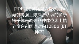 [2DF2]炮神兵哥六盘水月畔湾饥渴强上爆操新认识的苗条妹子翻来调去各种体位床上搞到窗台前国语对白1080p [BT种子]