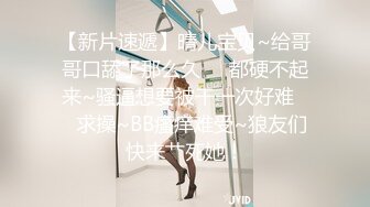 【新片速遞】晴儿宝贝~给哥哥口舔了那么久❤️都硬不起来~骚逼想要被干一次好难❤️求操~BB瘙痒难受~狼友们快来艹死她！