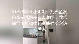 STP18218 小姐姐十九岁金发白皙美乳妹子双人啪啪，性感黑丝上位骑坐特写抽插粉穴站立后入