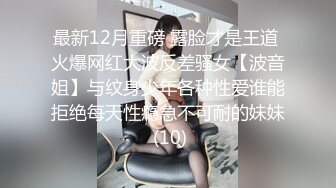 最新12月重磅 露脸才是王道 火爆网红大波反差骚女【波音姐】与纹身少年各种性爱谁能拒绝每天性瘾急不可耐的妹妹 (10)