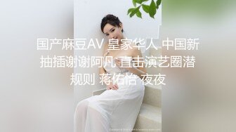 国产麻豆AV 皇家华人 中国新抽插谢谢阿凡 直击演艺圈潜规则 蒋佑怡 夜夜