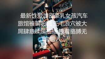   最新性爱泄密豪乳女孩汽车旅馆被骗啪啪 无毛浪穴被大屌肆意蹂躏抽插 拽着胳膊无套后入