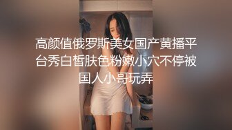 高颜值俄罗斯美女国产黄播平台秀白皙肤色粉嫩小穴不停被国人小哥玩弄