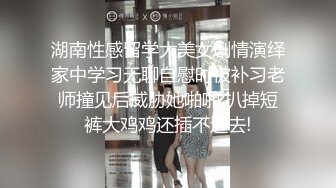 湖南性感留学大美女剧情演绎家中学习无聊自慰时被补习老师撞见后威胁她啪啪,扒掉短裤大鸡鸡还插不进去!