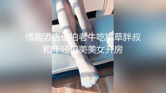 情趣酒店偷拍老牛吃嫩草胖叔和年轻貌美美女开房